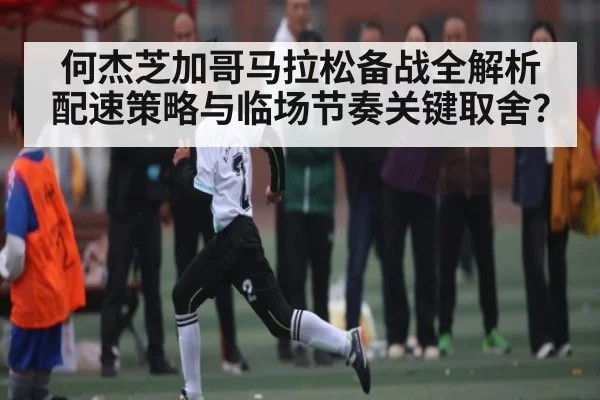 何杰芝加哥马拉松备战全解析 配速策略与临场节奏关键取舍?