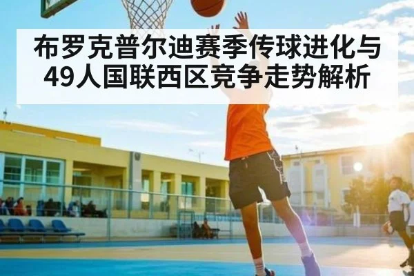布罗克普尔迪赛季传球进化与49人国联西区竞争走势解析(c7c7.app)